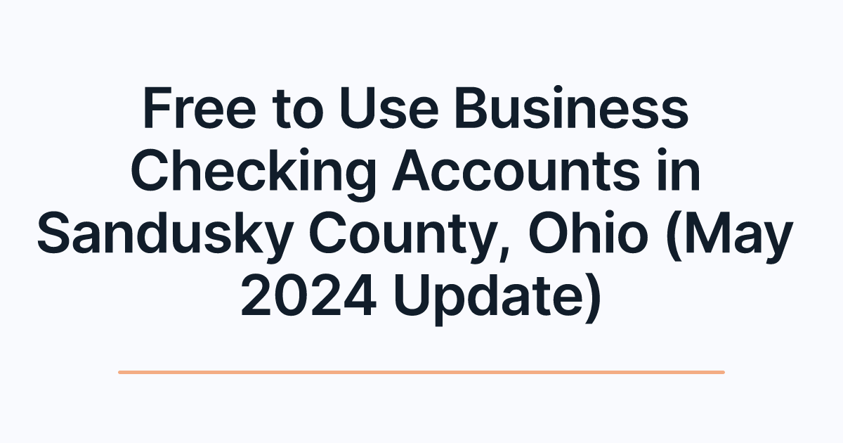 Free to Use Business Checking Accounts in Sandusky County, Ohio (May 2024 Update)